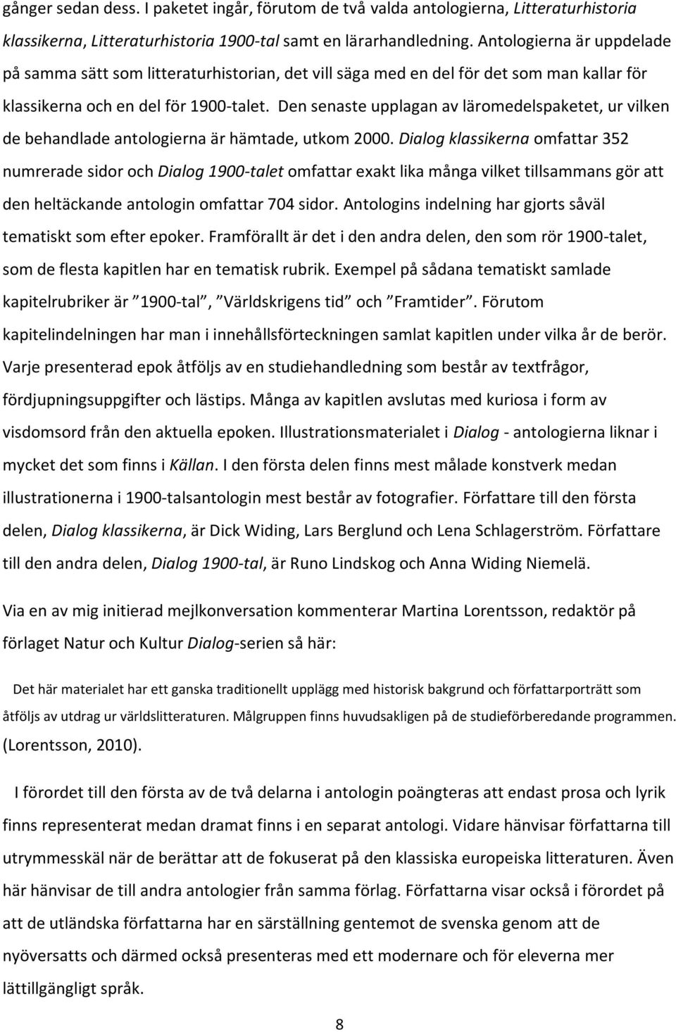 Den senaste upplagan av läromedelspaketet, ur vilken de behandlade antologierna är hämtade, utkom 2000.