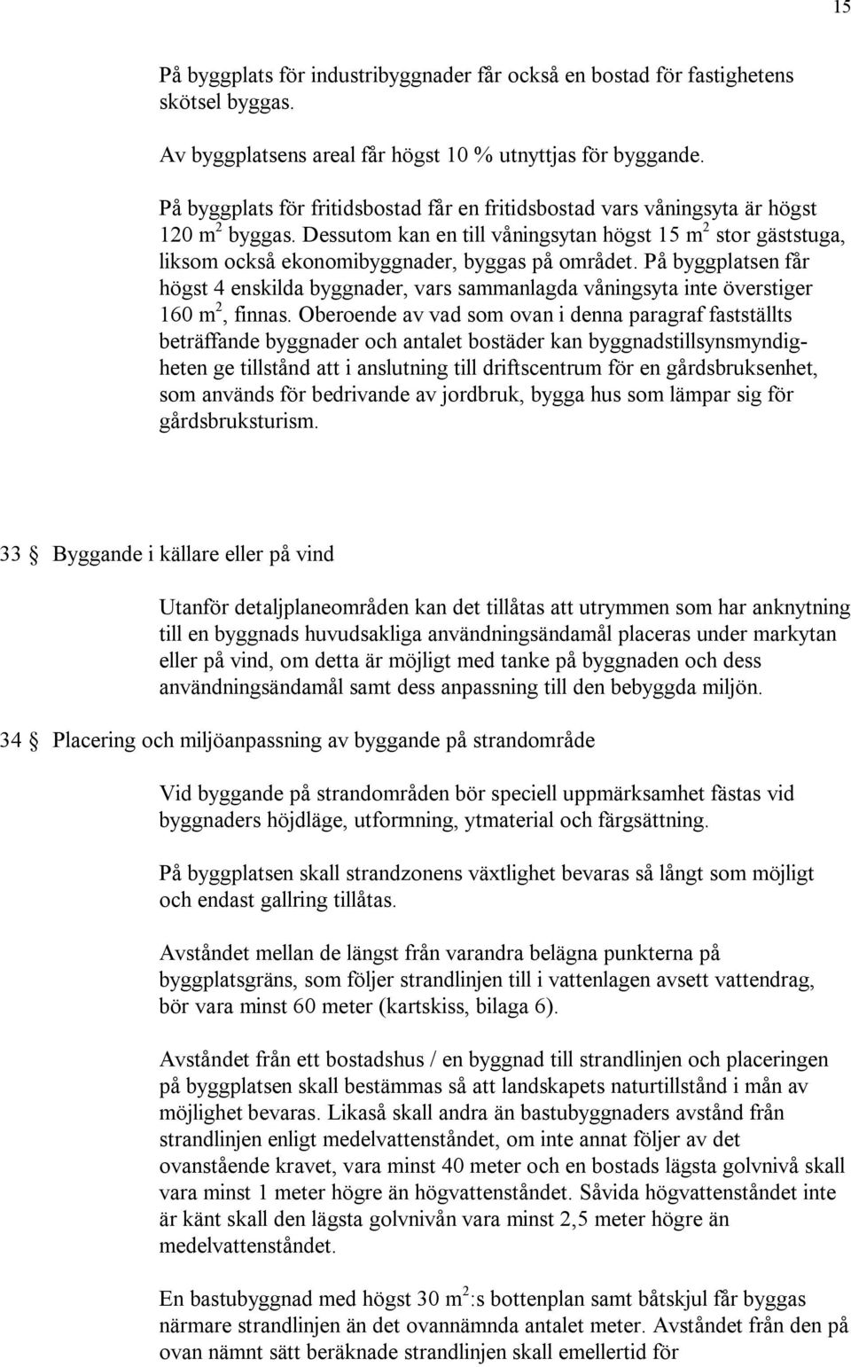 Dessutom kan en till våningsytan högst 15 m 2 stor gäststuga, liksom också ekonomibyggnader, byggas på området.