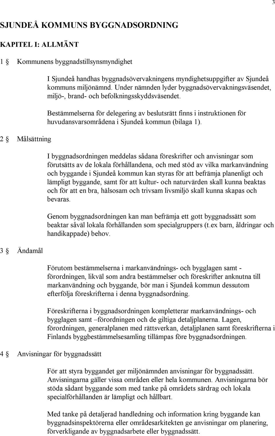 Bestämmelserna för delegering av beslutsrätt finns i instruktionen för huvudansvarsområdena i Sjundeå kommun (bilaga 1).