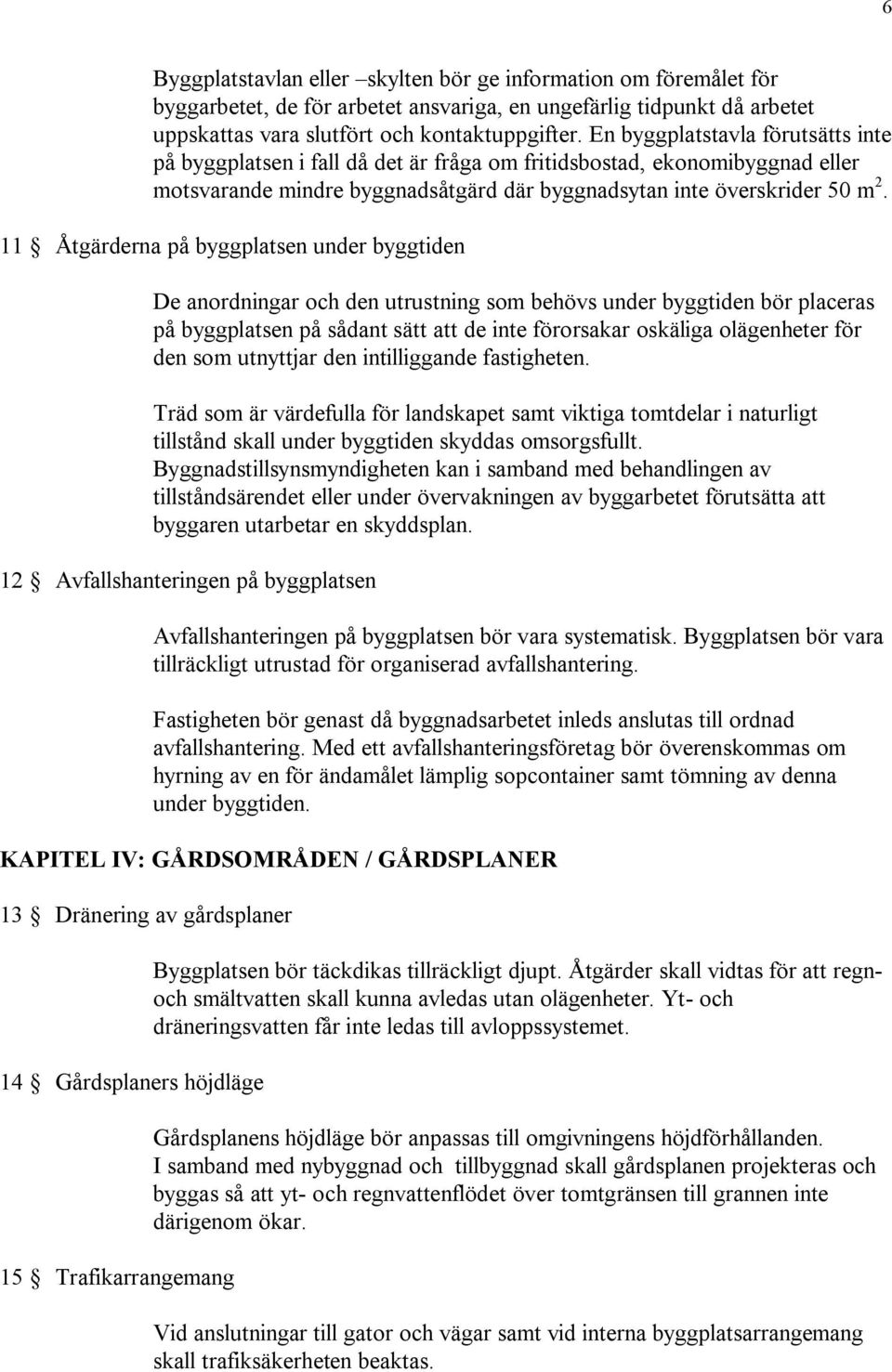 11 Åtgärderna på byggplatsen under byggtiden De anordningar och den utrustning som behövs under byggtiden bör placeras på byggplatsen på sådant sätt att de inte förorsakar oskäliga olägenheter för