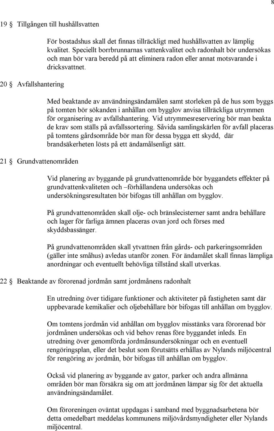 Med beaktande av användningsändamålen samt storleken på de hus som byggs på tomten bör sökanden i anhållan om bygglov anvisa tillräckliga utrymmen för organisering av avfallshantering.