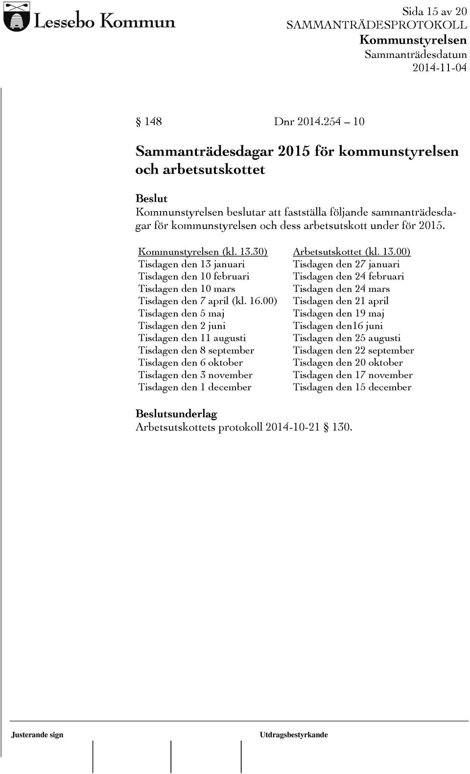 30) Arbetsutskottet (kl. 13.00) Tisdagen den 13 januari Tisdagen den 27 januari Tisdagen den 10 februari Tisdagen den 24 februari Tisdagen den 10 mars Tisdagen den 24 mars Tisdagen den 7 april (kl.