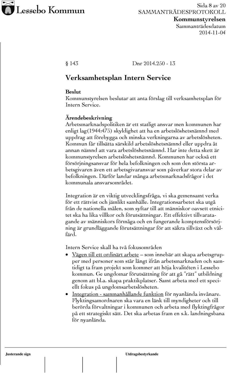 Kommun får tillsätta särskild arbetslöshetsnämnd eller uppdra åt annan nämnd att vara arbetslöshetsnämnd. Har inte detta skett är kommunstyrelsen arbetslöshetsnämnd.