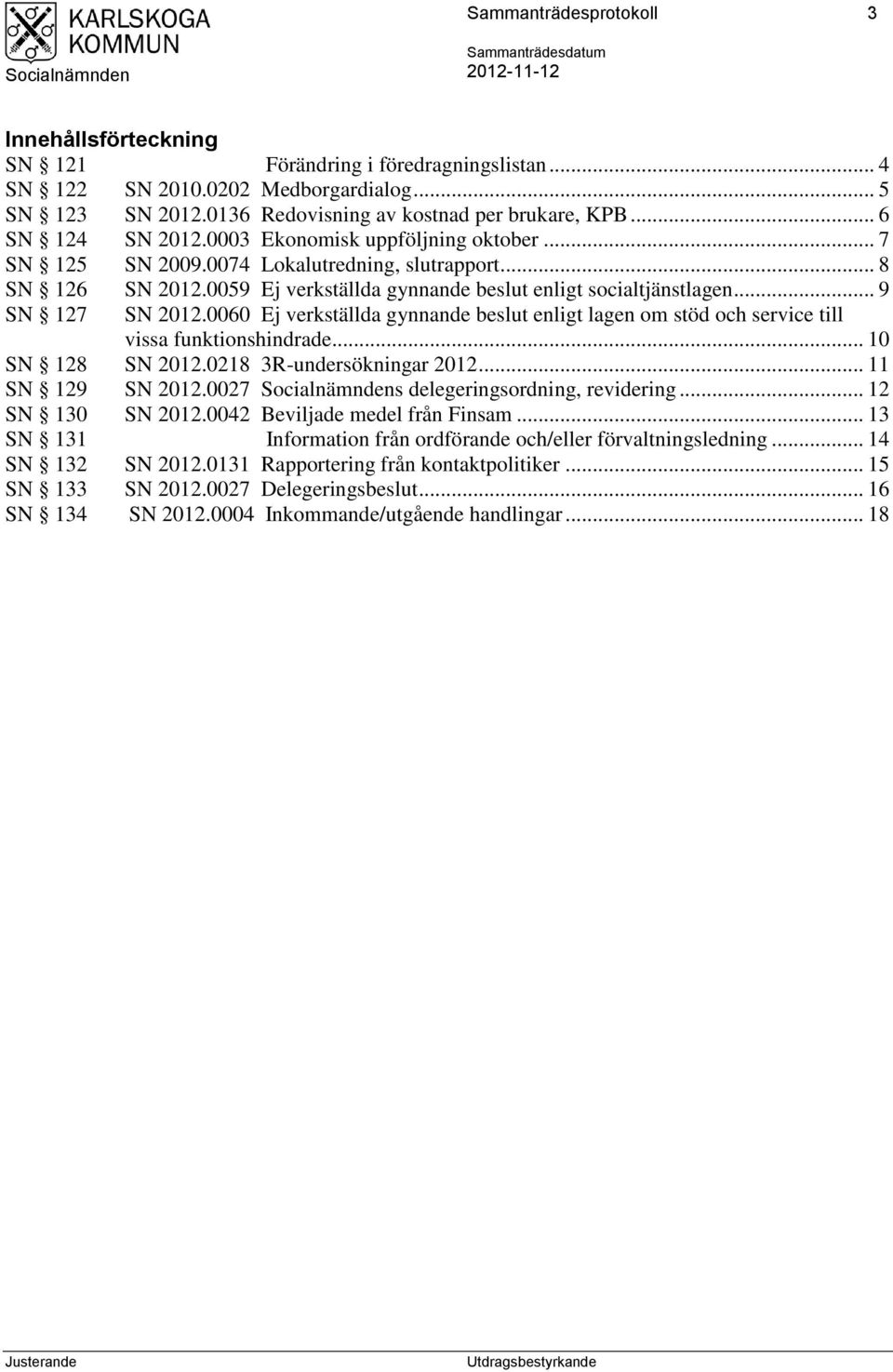 .. 9 SN 127 SN 2012.0060 Ej verkställda gynnande beslut enligt lagen om stöd och service till vissa funktionshindrade... 10 SN 128 SN 2012.0218 3R-undersökningar 2012... 11 SN 129 SN 2012.