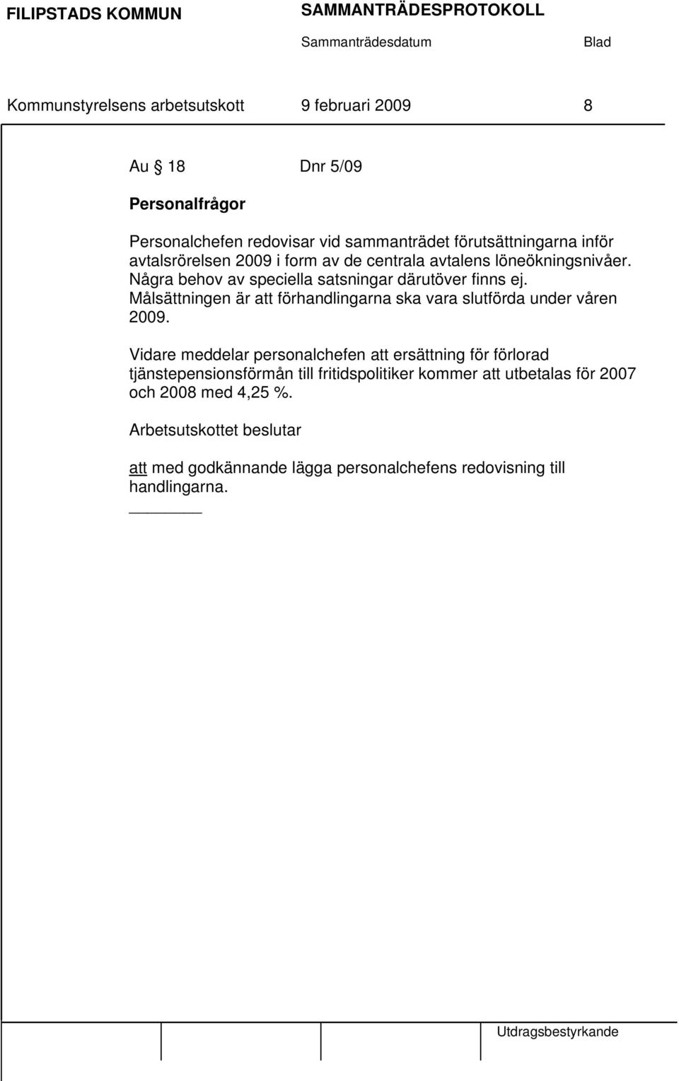 Målsättningen är att förhandlingarna ska vara slutförda under våren 2009.