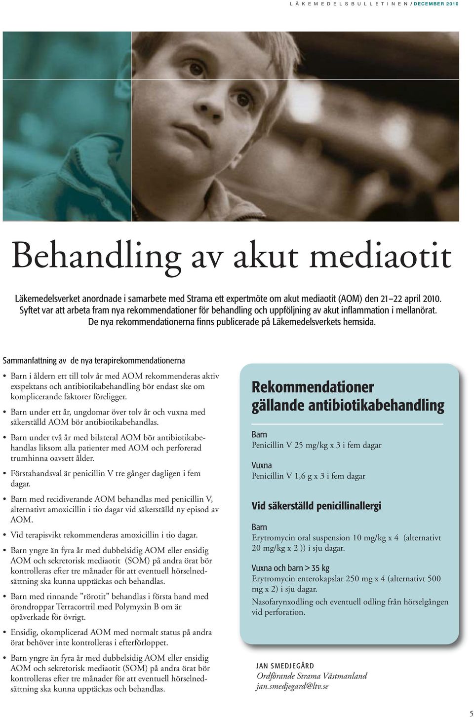 Sammanfattning av de nya terapirekommendationerna Barn i åldern ett till tolv år med AOM rekommenderas aktiv exspektans och antibiotikabehandling bör endast ske om komplicerande faktorer föreligger.