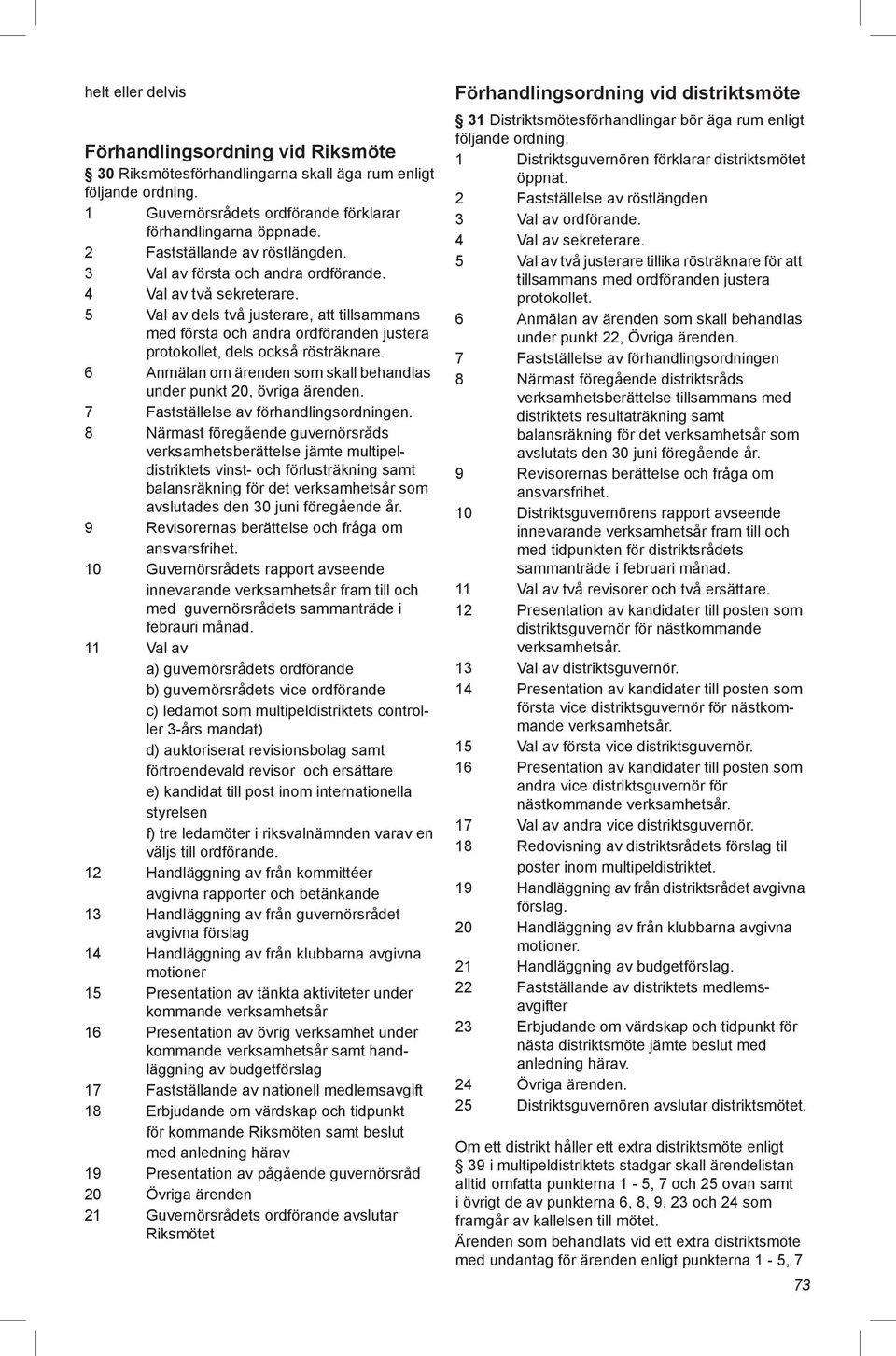 5 Val av dels två justerare, att tillsammans med första och andra ordföranden justera protokollet, dels också rösträknare. 6 Anmälan om ärenden som skall behandlas under punkt 20, övriga ärenden.