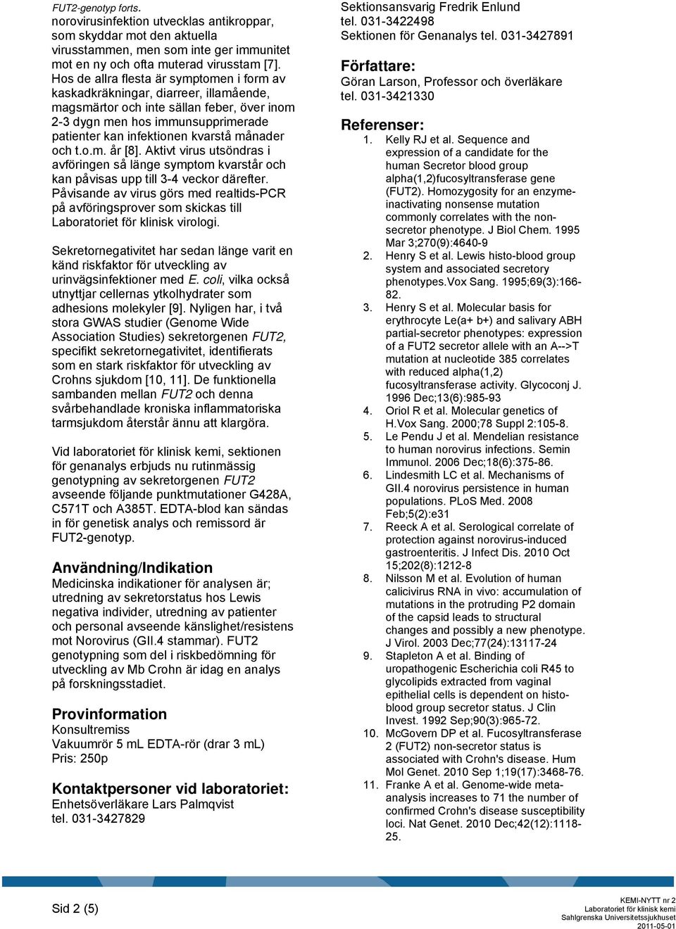 månader och t.o.m. år [8]. Aktivt virus utsöndras i avföringen så länge symptom kvarstår och kan påvisas upp till 3-4 veckor därefter.