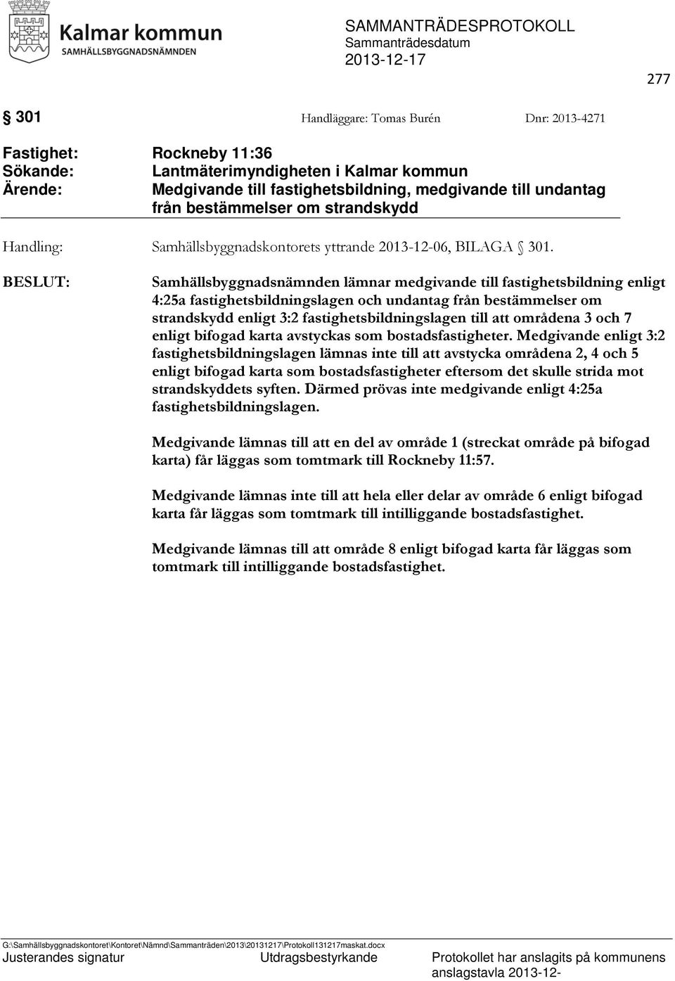 Samhällsbyggnadsnämnden lämnar medgivande till fastighetsbildning enligt 4:25a fastighetsbildningslagen och undantag från bestämmelser om strandskydd enligt 3:2 fastighetsbildningslagen till att