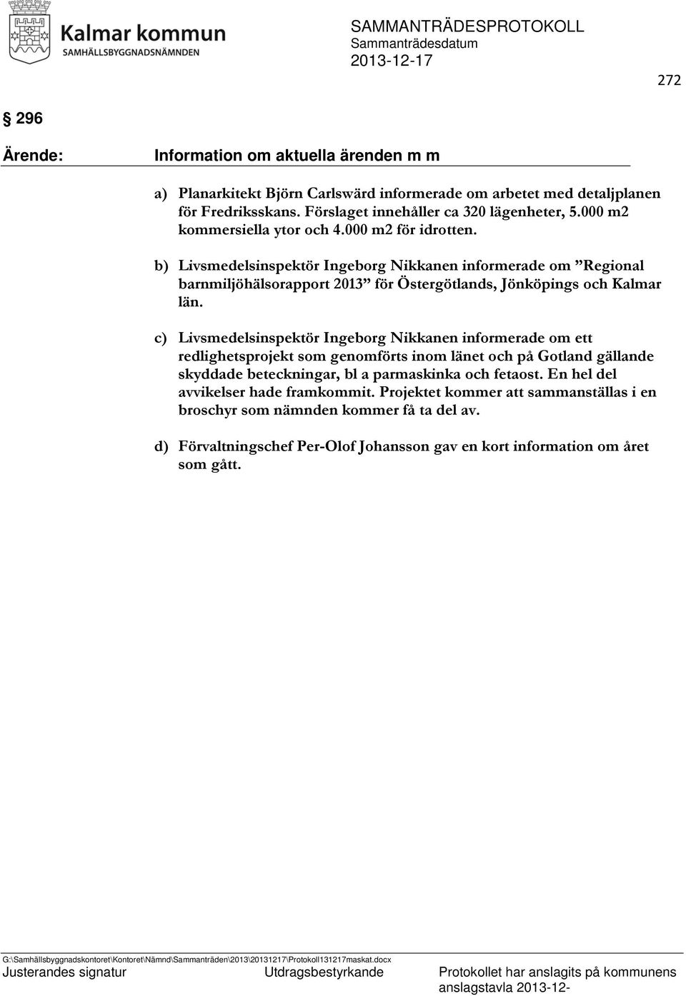 b) Livsmedelsinspektör Ingeborg Nikkanen informerade om Regional barnmiljöhälsorapport 2013 för Östergötlands, Jönköpings och Kalmar län.
