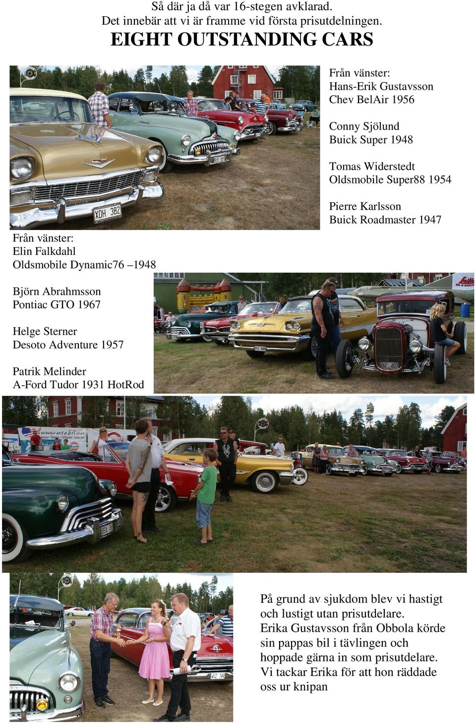 Falkdahl Oldsmobile Dynamic76 1948 Pierre Karlsson Buick Roadmaster 1947 Björn Abrahmsson Pontiac GTO 1967 Helge Sterner Desoto Adventure 1957 Patrik Melinder A-Ford