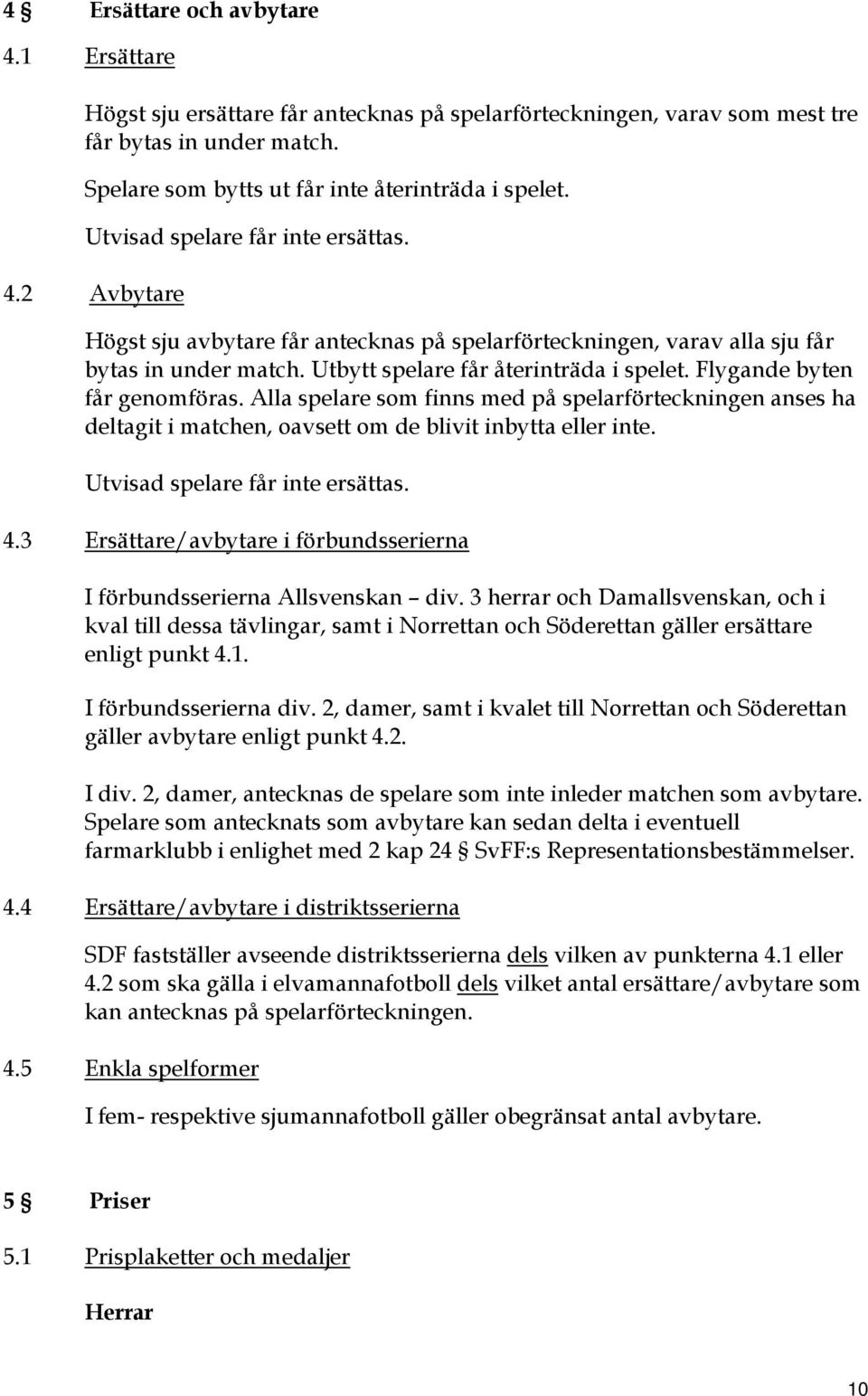 Flygande byten får genomföras. Alla spelare som finns med på spelarförteckningen anses ha deltagit i matchen, oavsett om de blivit inbytta eller inte. Utvisad spelare får inte ersättas. 4.