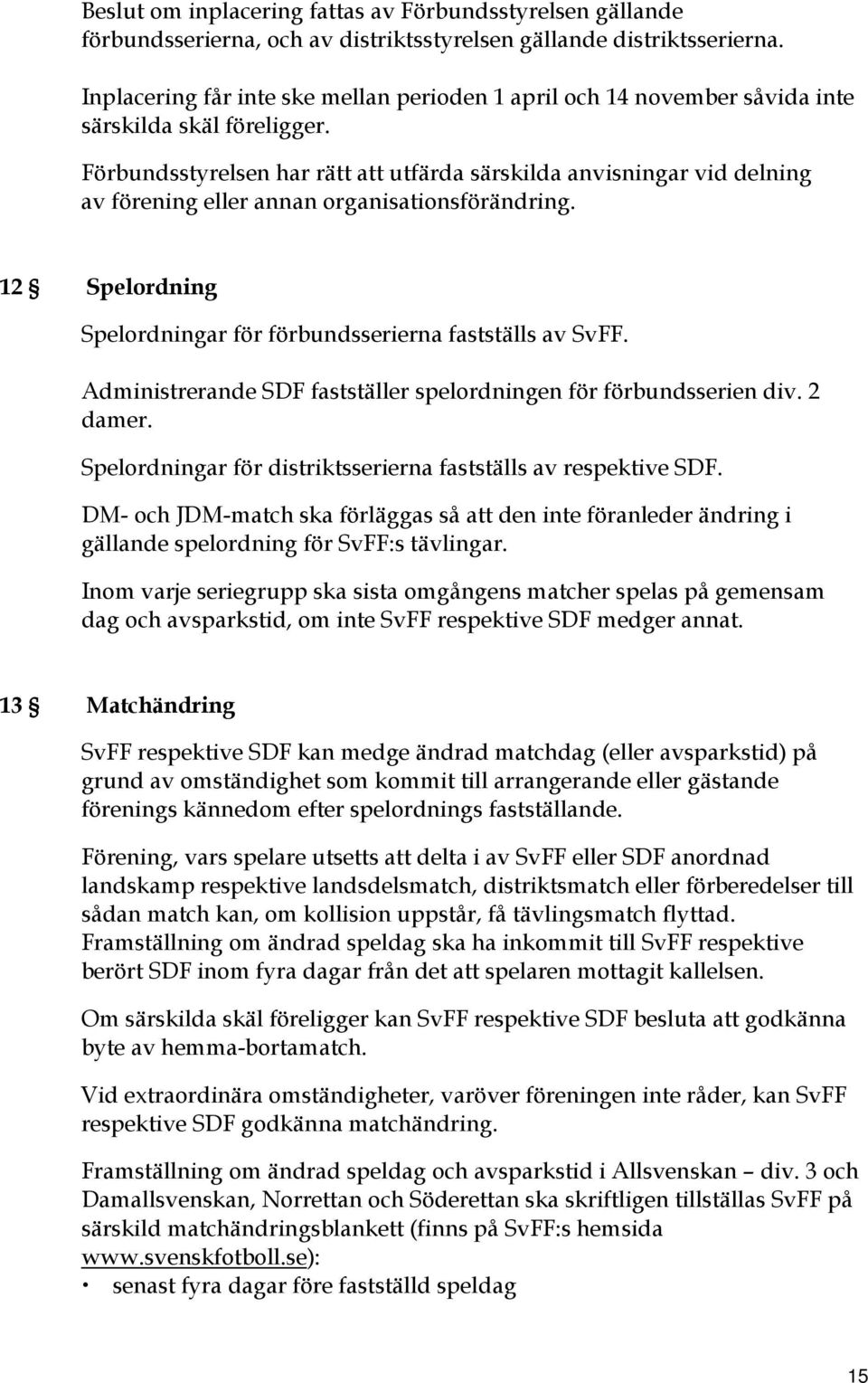 Förbundsstyrelsen har rätt att utfärda särskilda anvisningar vid delning av förening eller annan organisationsförändring. 12 Spelordning Spelordningar för förbundsserierna fastställs av SvFF.