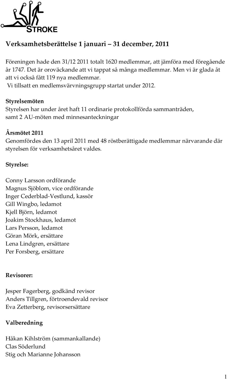 Styrelsemöten Styrelsen har under året haft 11 ordinarie protokollförda sammanträden, samt 2 AU-möten med minnesanteckningar Årsmötet 2011 Genomfördes den 13 april 2011 med 48 röstberättigade