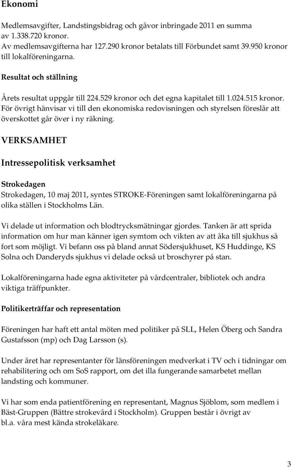 För övrigt hänvisar vi till den ekonomiska redovisningen och styrelsen föreslår att överskottet går över i ny räkning.