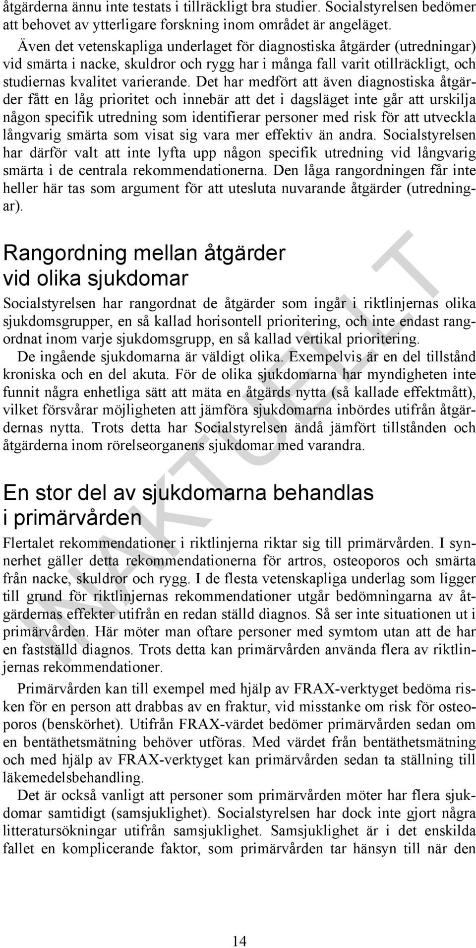 Det har medfört att även diagnostiska er fått en låg prioritet och innebär att det i dagsläget inte går att urskilja någon specifik utredning som identifierar personer med risk för att utveckla