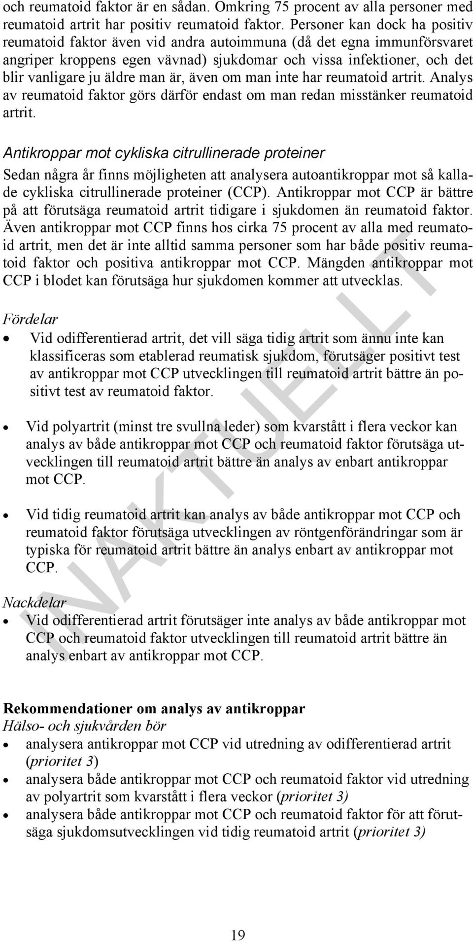 är, även om man inte har reumatoid artrit. Analys av reumatoid faktor görs därför endast om man redan misstänker reumatoid artrit.