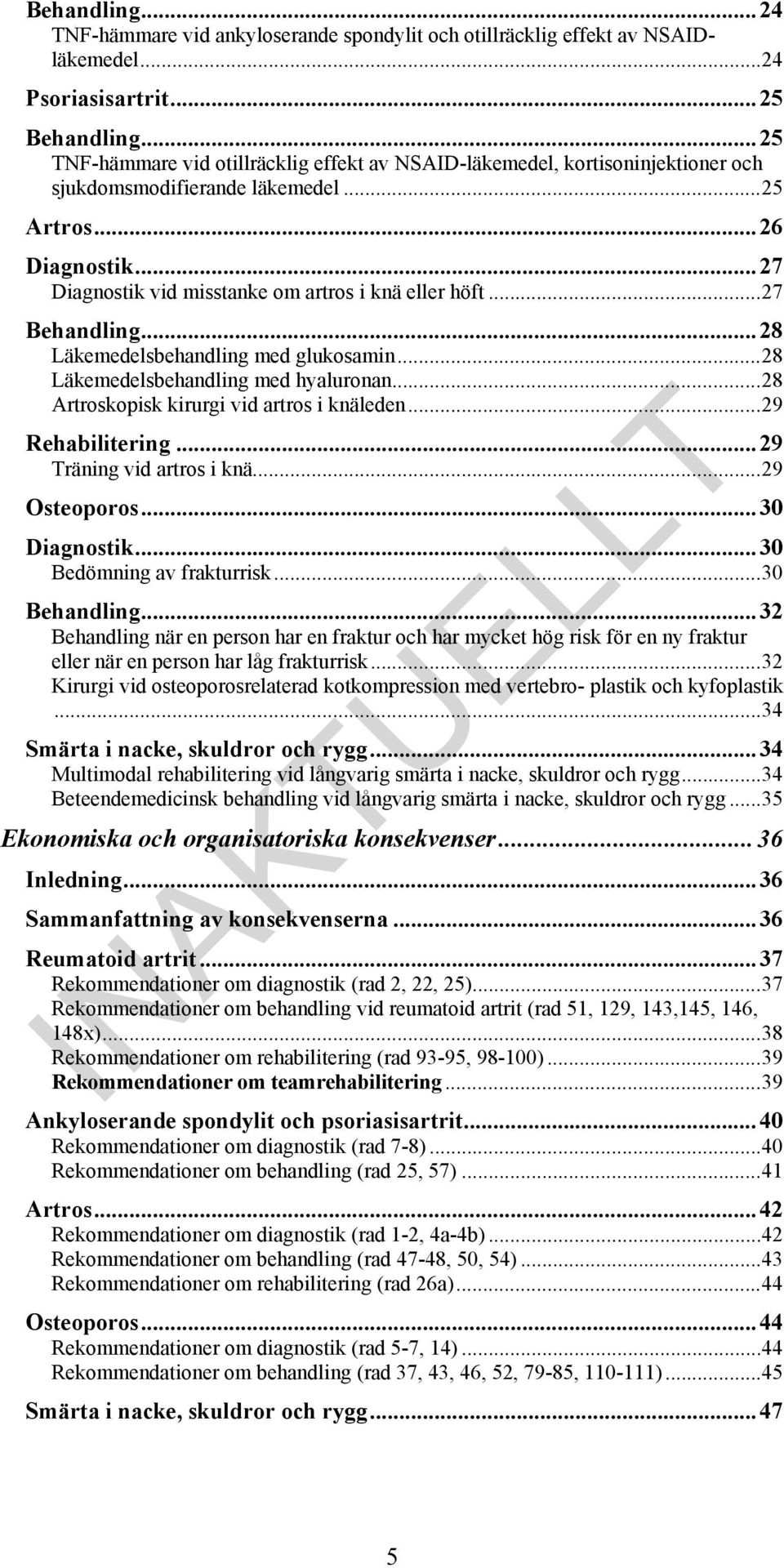 .. 27 Behandling... 28 Läkemedelsbehandling med glukosamin... 28 Läkemedelsbehandling med hyaluronan... 28 Artroskopisk kirurgi vid artros i knäleden... 29 Rehabilitering... 29 Träning vid artros i knä.