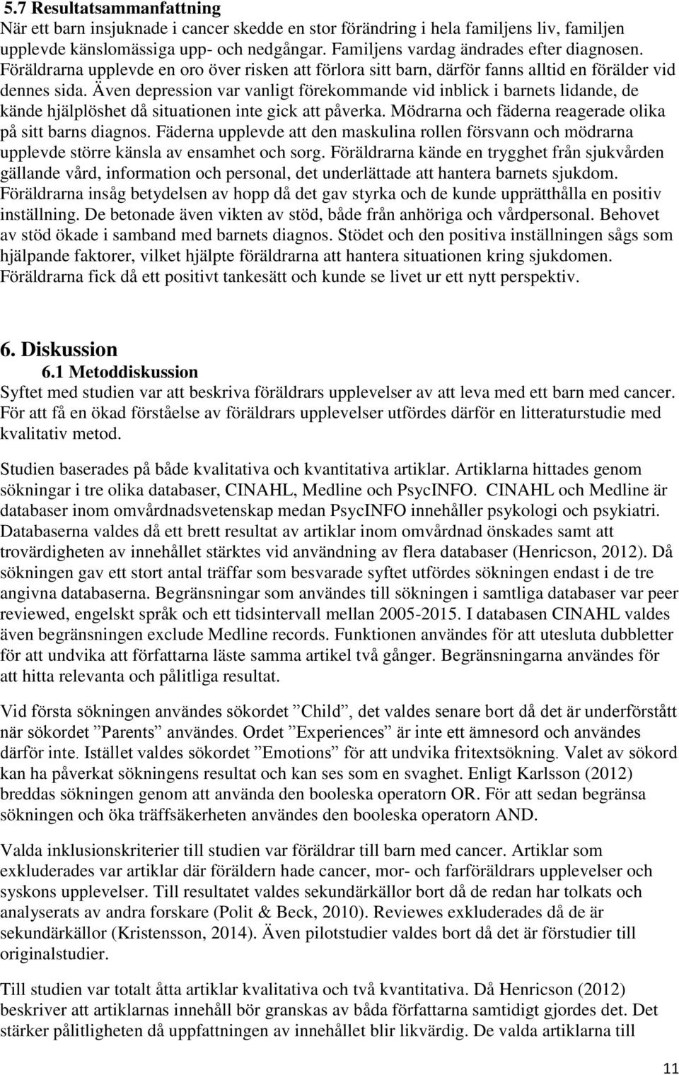 Även depression var vanligt förekommande vid inblick i barnets lidande, de kände hjälplöshet då situationen inte gick att påverka. Mödrarna och fäderna reagerade olika på sitt barns diagnos.