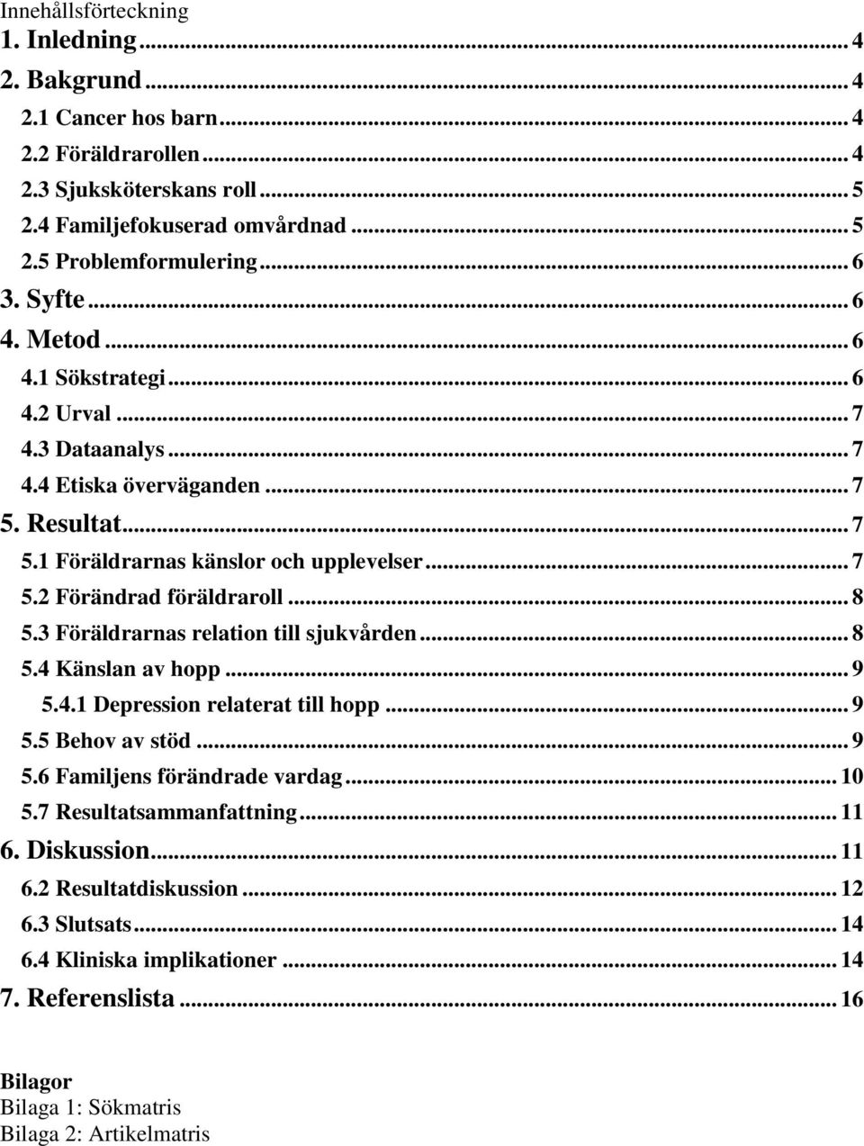 .. 8 5.3 Föräldrarnas relation till sjukvården... 8 5.4 Känslan av hopp... 9 5.4.1 Depression relaterat till hopp... 9 5.5 Behov av stöd... 9 5.6 Familjens förändrade vardag... 10 5.