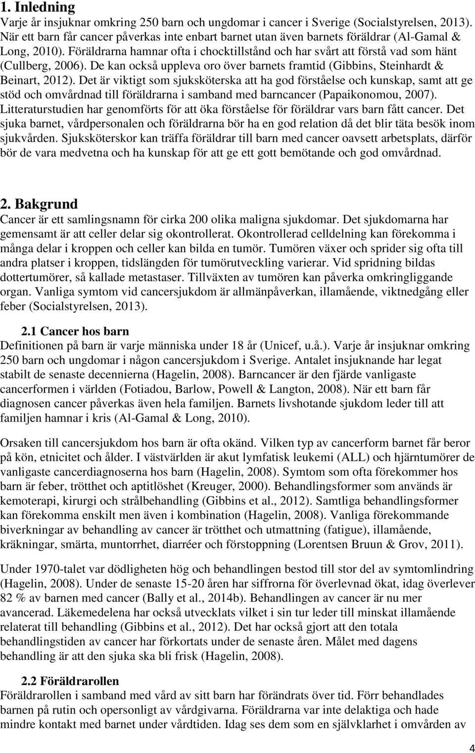 Föräldrarna hamnar ofta i chocktillstånd och har svårt att förstå vad som hänt (Cullberg, 2006). De kan också uppleva oro över barnets framtid (Gibbins, Steinhardt & Beinart, 2012).