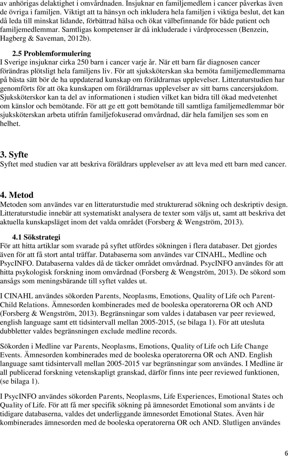 Samtligas kompetenser är då inkluderade i vårdprocessen (Benzein, Hagberg & Saveman, 2012b). 2.5 Problemformulering I Sverige insjuknar cirka 250 barn i cancer varje år.