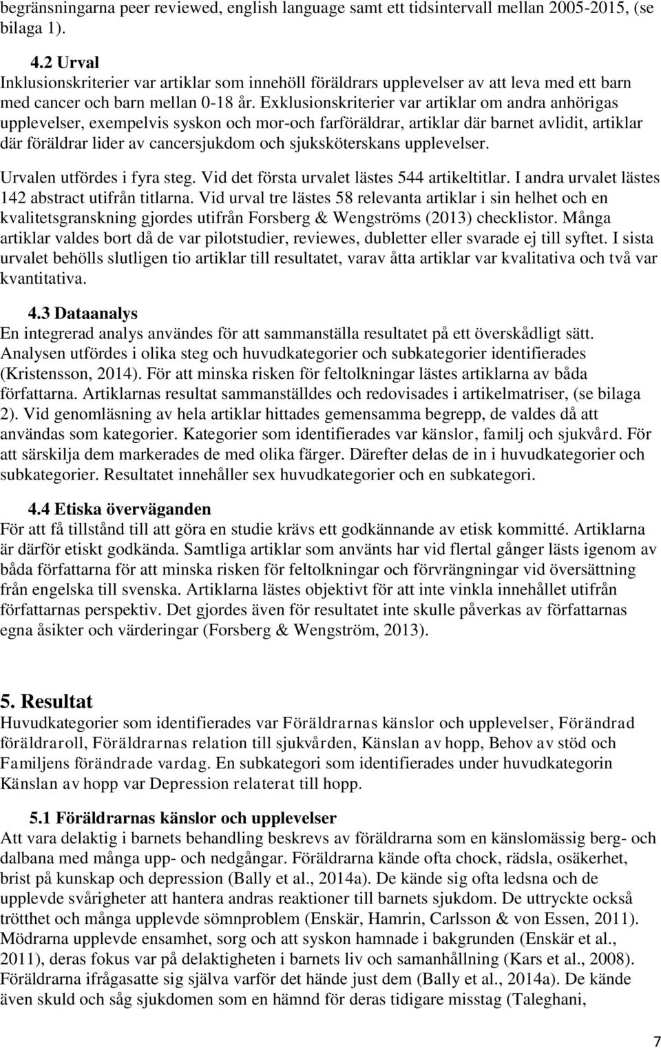 Exklusionskriterier var artiklar om andra anhörigas upplevelser, exempelvis syskon och mor-och farföräldrar, artiklar där barnet avlidit, artiklar där föräldrar lider av cancersjukdom och
