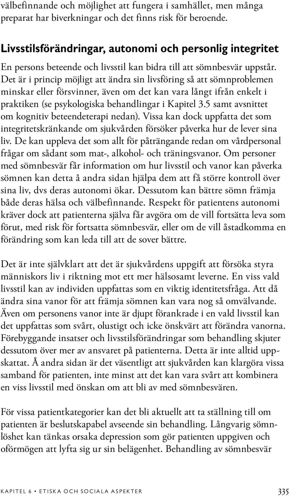 Det är i princip möjligt att ändra sin livsföring så att sömnproblemen minskar eller försvinner, även om det kan vara långt ifrån enkelt i praktiken (se psykologiska behandlingar i Kapitel 3.