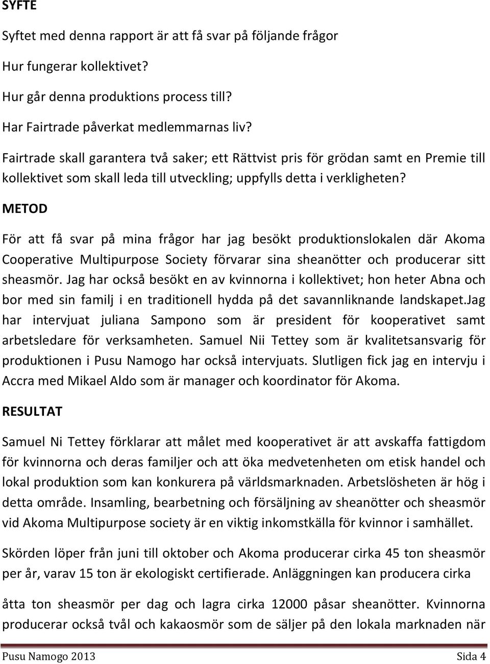 METOD För att få svar på mina frågor har jag besökt produktionslokalen där Akoma Cooperative Multipurpose Society förvarar sina sheanötter och producerar sitt sheasmör.