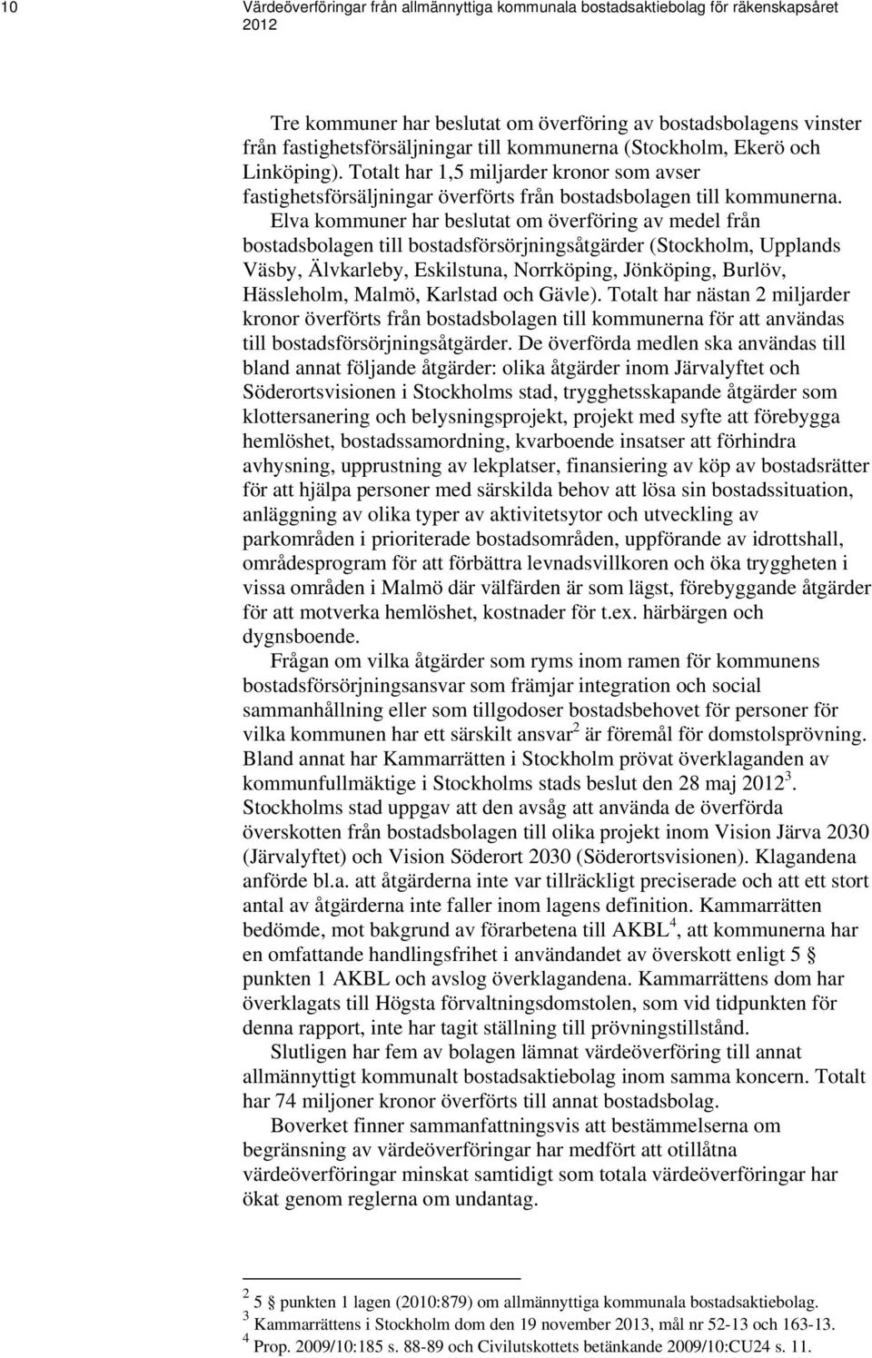 Elva kommuner har beslutat om överföring av medel från bostadsbolagen till bostadsförsörjningsåtgärder (Stockholm, Upplands Väsby, Älvkarleby, Eskilstuna, Norrköping, Jönköping, Burlöv, Hässleholm,