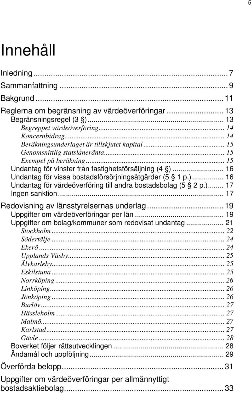 .. 16 Undantag för vissa bostadsförsörjningsåtgärder (5 1 p.)... 16 Undantag för värdeöverföring till andra bostadsbolag (5 2 p.)... 17 Ingen sanktion... 17 Redovisning av länsstyrelsernas underlag.