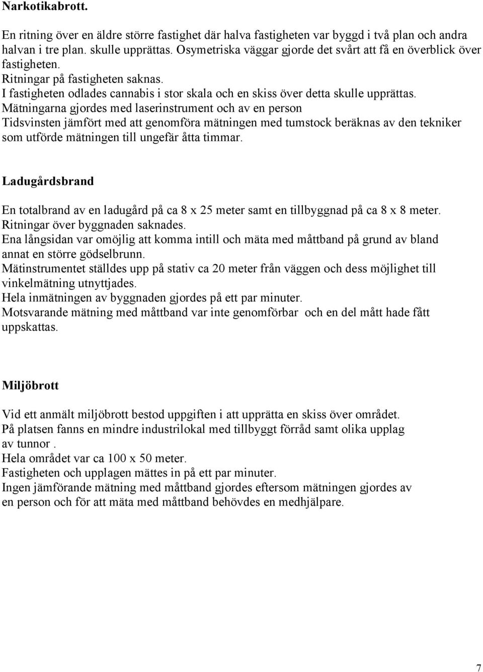 Mätningarna gjordes med laserinstrument och av en person Tidsvinsten jämfört med att genomföra mätningen med tumstock beräknas av den tekniker som utförde mätningen till ungefär åtta timmar.