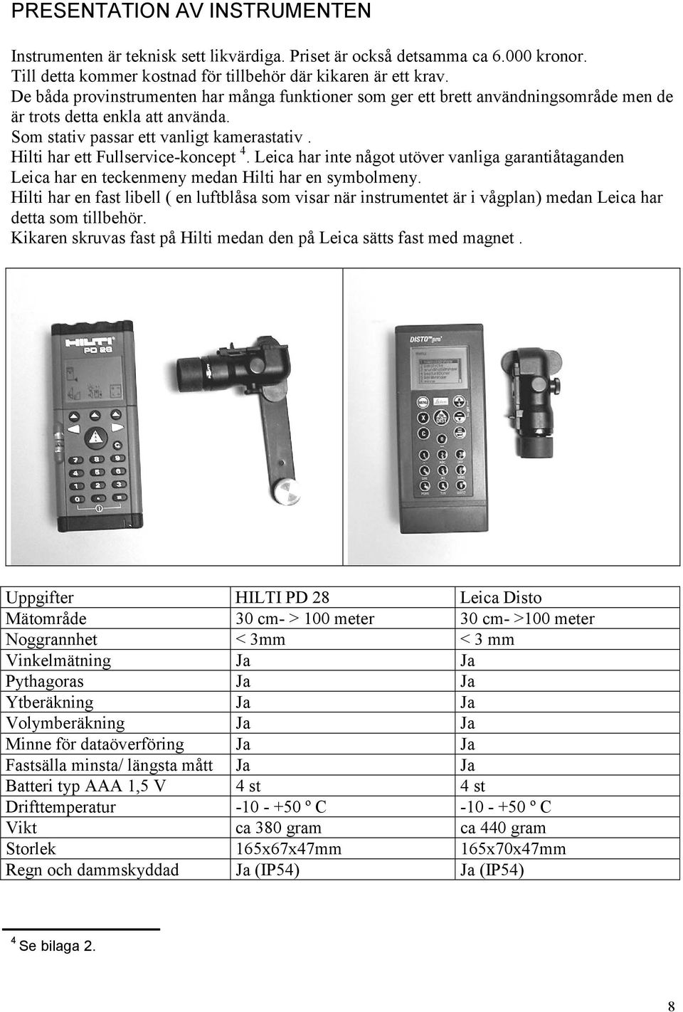 Hilti har ett Fullservice-koncept 4. Leica har inte något utöver vanliga garantiåtaganden Leica har en teckenmeny medan Hilti har en symbolmeny.