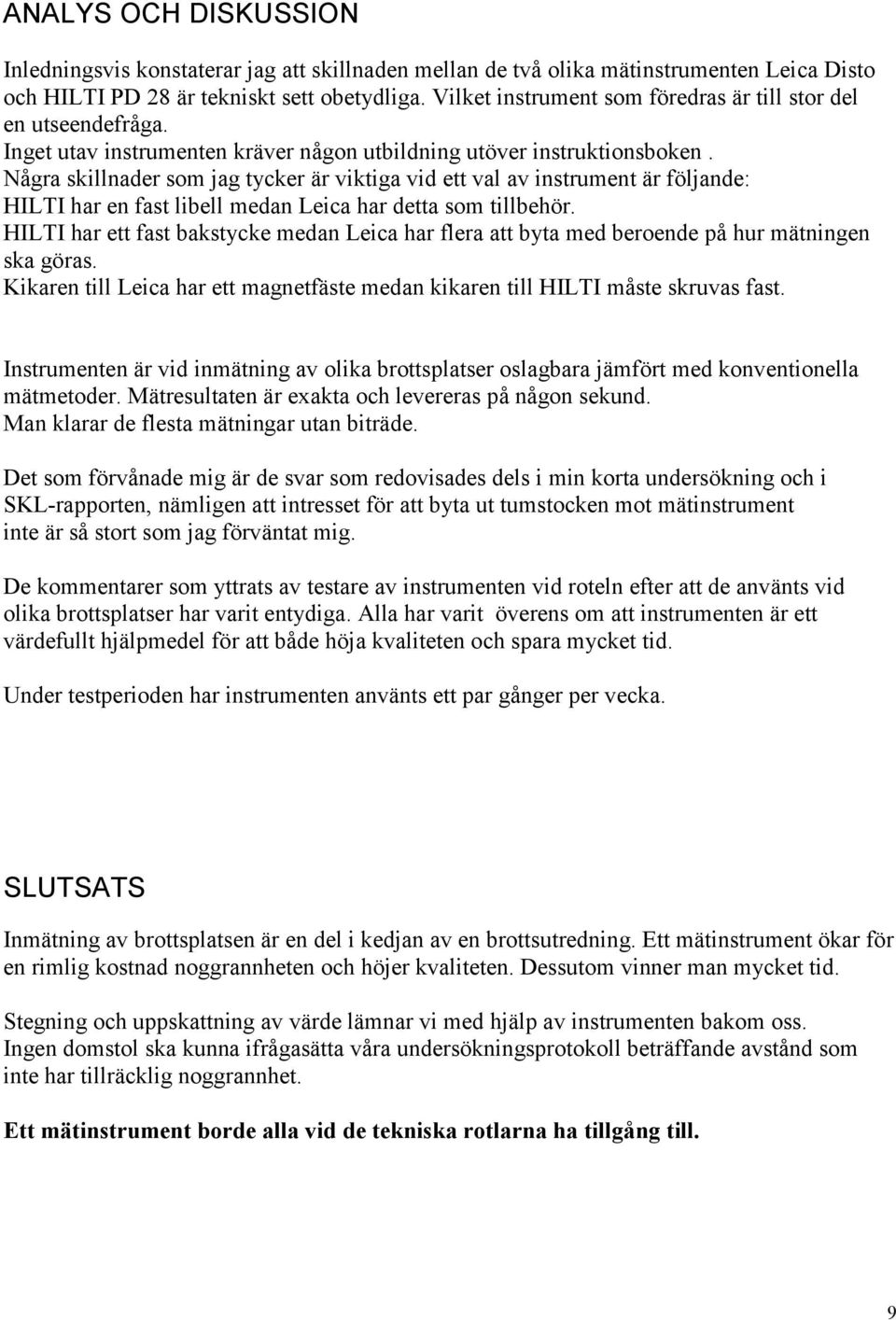 Några skillnader som jag tycker är viktiga vid ett val av instrument är följande: HILTI har en fast libell medan Leica har detta som tillbehör.