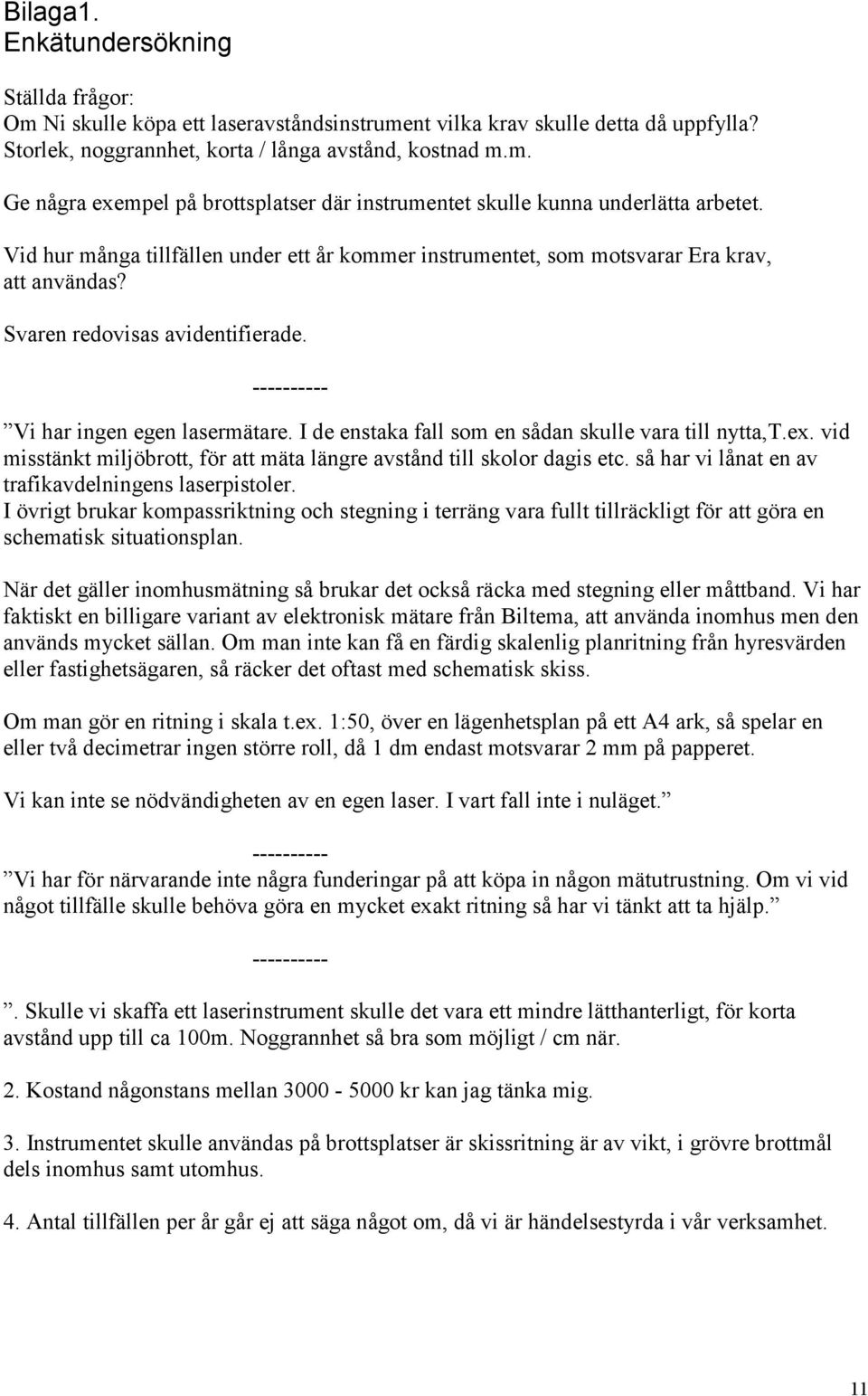 I de enstaka fall som en sådan skulle vara till nytta,t.ex. vid misstänkt miljöbrott, för att mäta längre avstånd till skolor dagis etc. så har vi lånat en av trafikavdelningens laserpistoler.