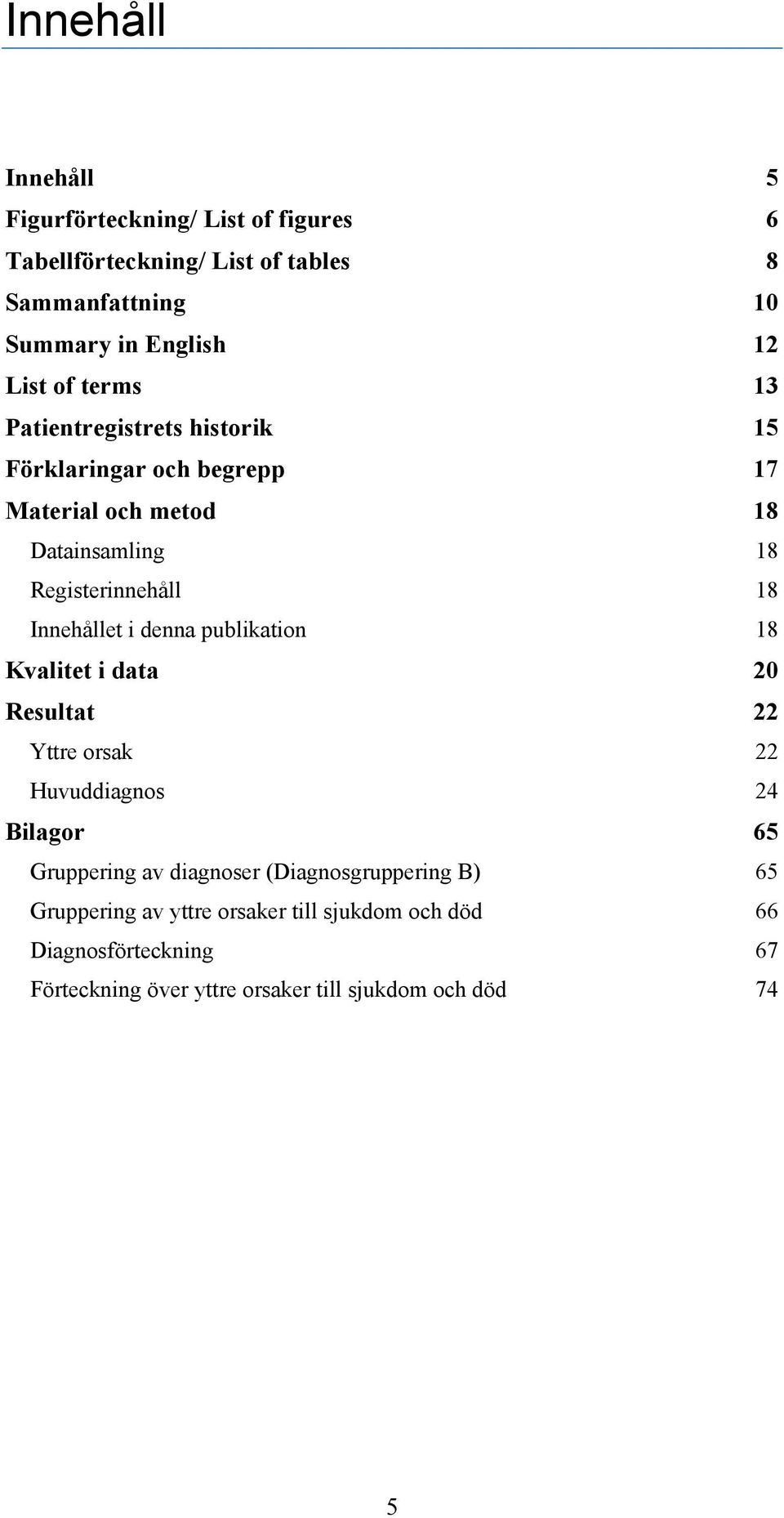 Innehållet i denna publikation 18 Kvalitet i data 20 Resultat 22 Yttre orsak 22 Huvuddiagnos 24 Bilagor 65 Gruppering av diagnoser