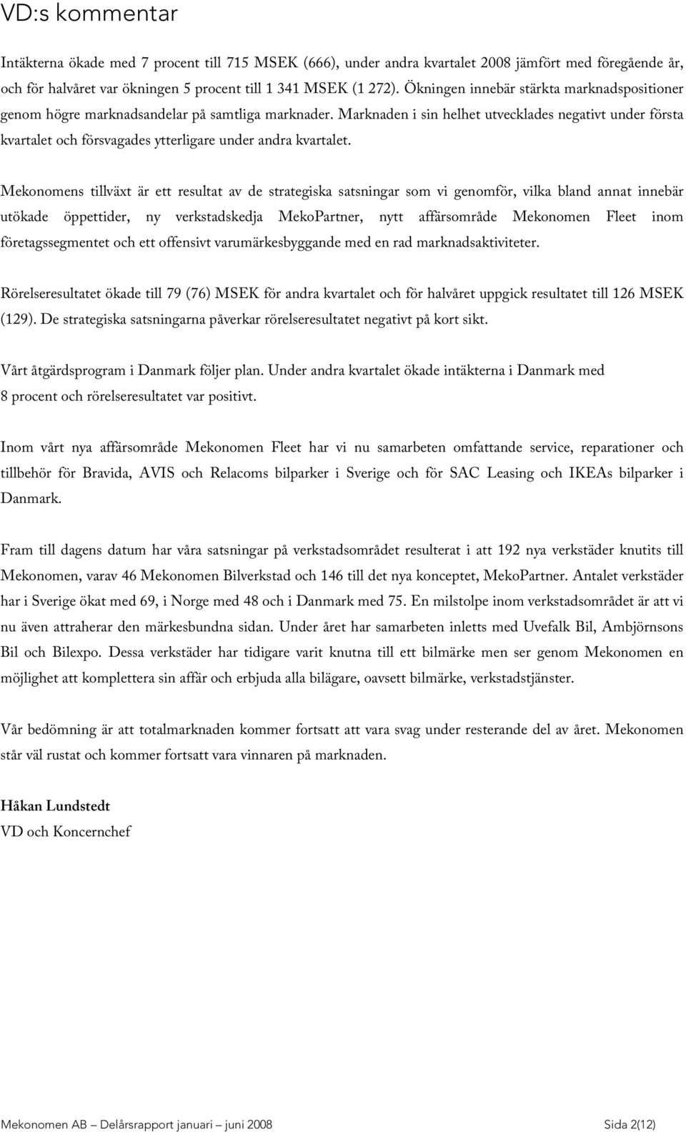 M arknaden i sin helhet utvecklades negativt under första kvartalet och försvagades ytterligare under andra kvartalet.