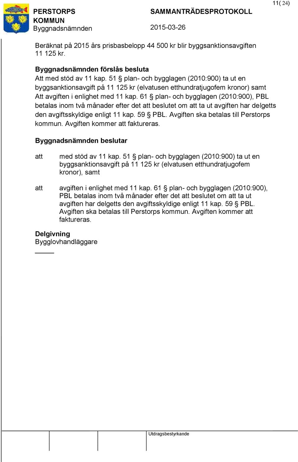 61 plan- och bygglagen (2010:900), PBL betalas inom två månader efter det beslutet om ta ut avgiften har delgetts den avgiftsskyldige enligt 11 kap. 59 PBL. Avgiften ska betalas till Perstorps kommun.