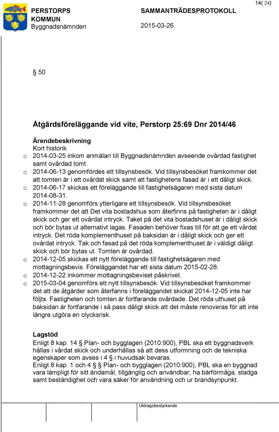 o 2014-06-17 skickas ett föreläggande till fastighetsägaren med sista datum 2014-08-31. o 2014-11-28 genomförs ytterligare ett tillsynsbesök.