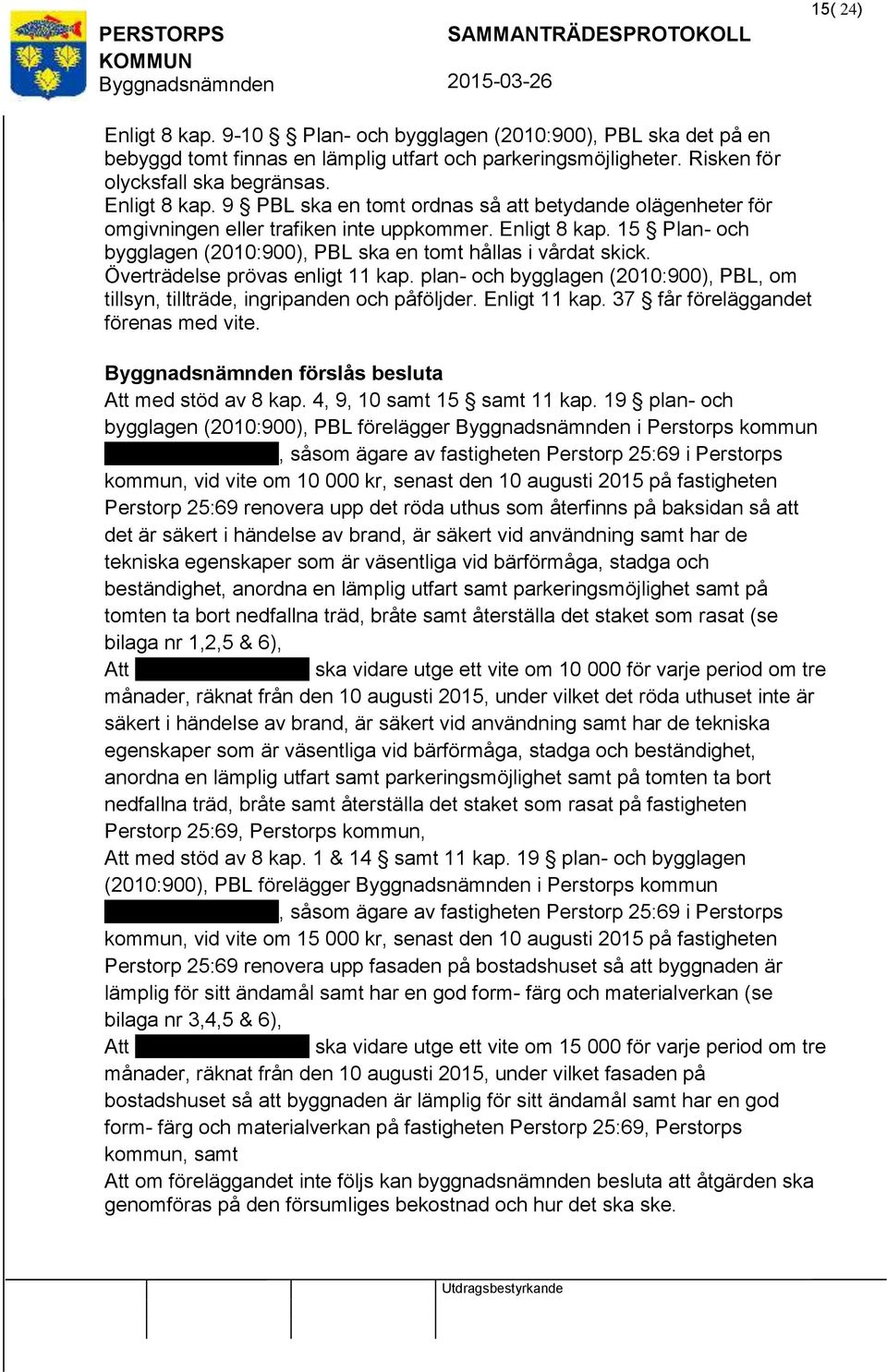 plan- och bygglagen (2010:900), PBL, om tillsyn, tillträde, ingripanden och påföljder. Enligt 11 kap. 37 får föreläggandet förenas med vite. förslås besluta Att med stöd av 8 kap.