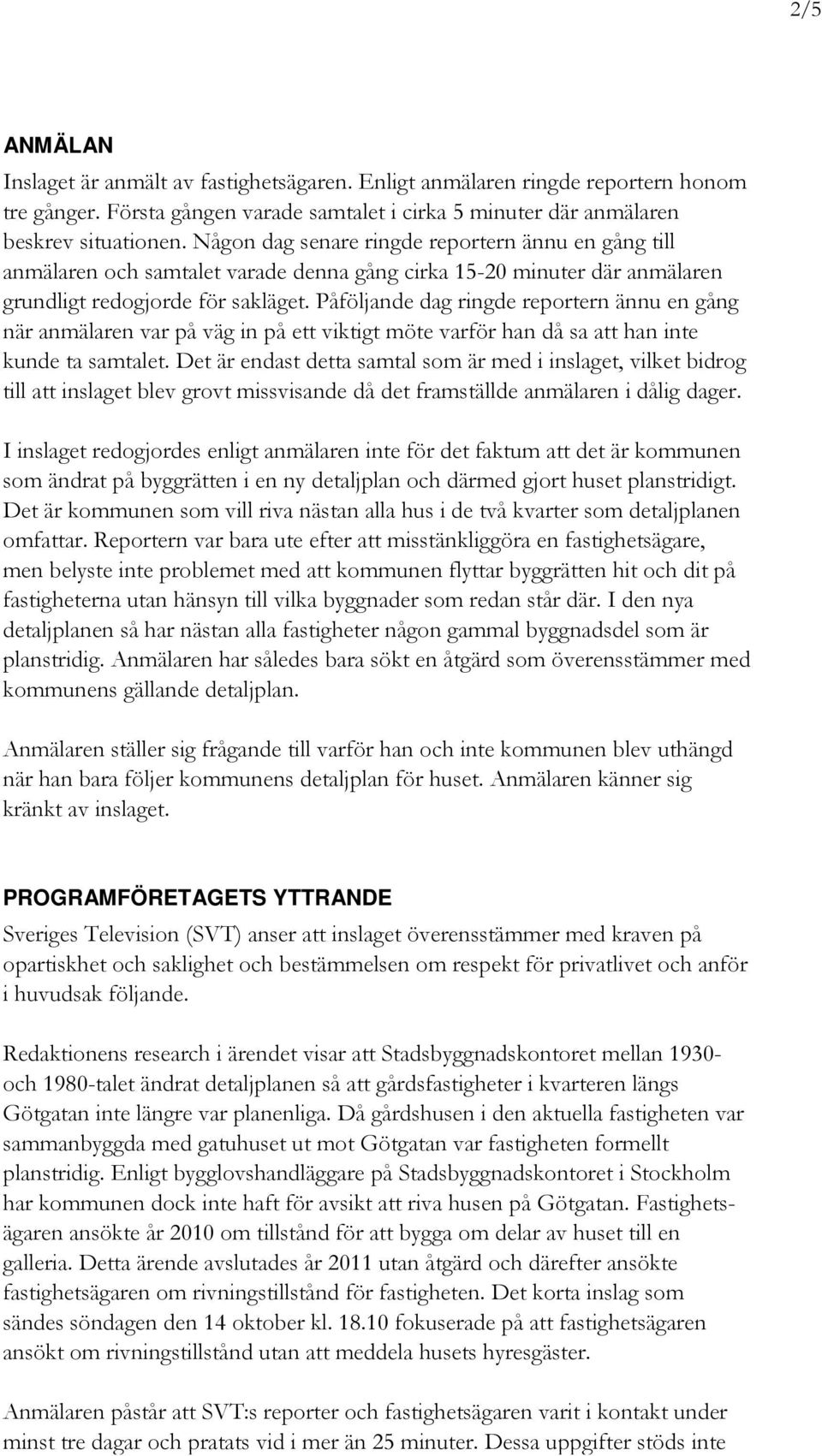 Påföljande dag ringde reportern ännu en gång när anmälaren var på väg in på ett viktigt möte varför han då sa att han inte kunde ta samtalet.