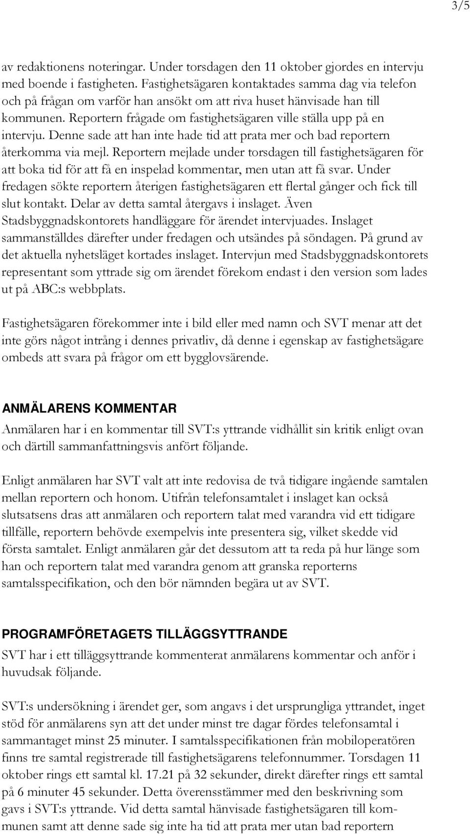 Reportern frågade om fastighetsägaren ville ställa upp på en intervju. Denne sade att han inte hade tid att prata mer och bad reportern återkomma via mejl.