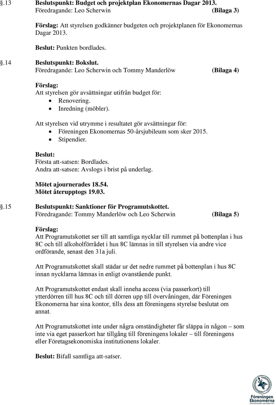 Inredning (möbler). Att styrelsen vid utrymme i resultatet gör avsättningar för: Föreningen Ekonomernas 50-årsjubileum som sker 2015. Stipendier. Beslut: Första att-satsen: Bordlades.