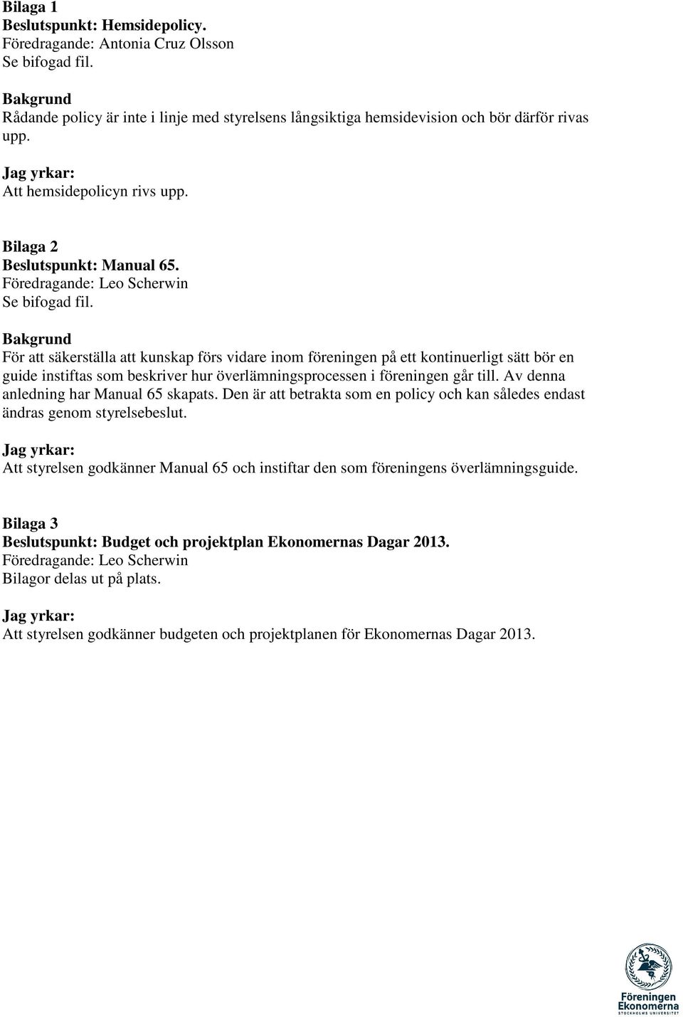 Bakgrund För att säkerställa att kunskap förs vidare inom föreningen på ett kontinuerligt sätt bör en guide instiftas som beskriver hur överlämningsprocessen i föreningen går till.