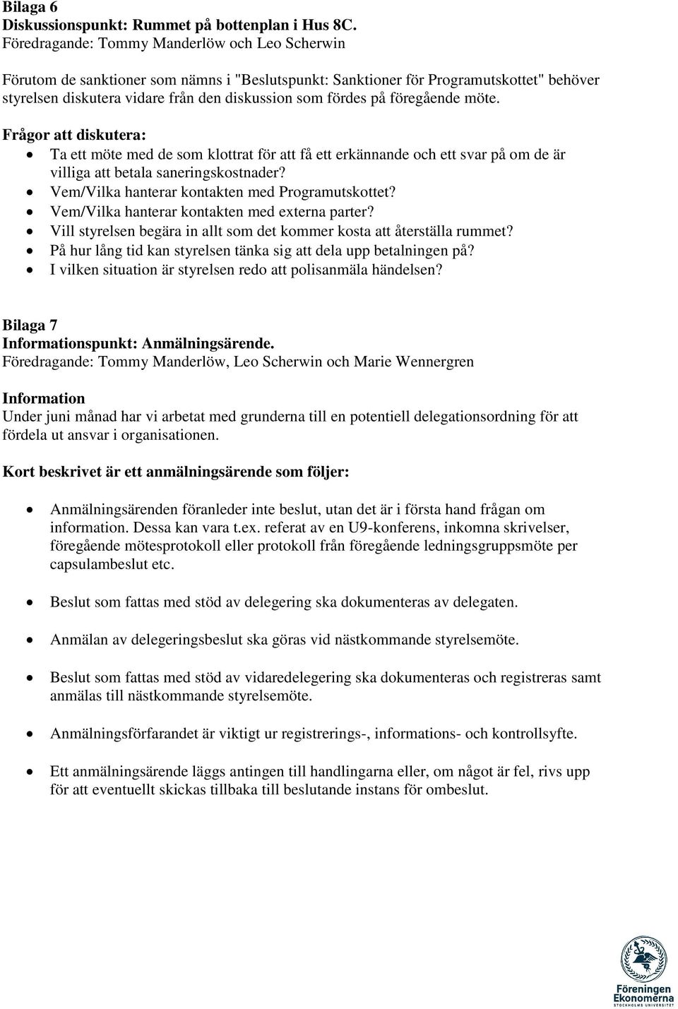 föregående möte. Frågor att diskutera: Ta ett möte med de som klottrat för att få ett erkännande och ett svar på om de är villiga att betala saneringskostnader?