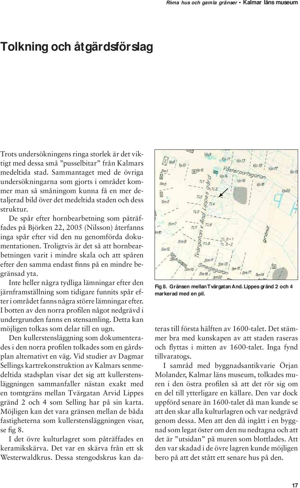 De spår efter hornbearbetning som påträffades på Björken 22, 2005 (Nilsson) återfanns inga spår efter vid den nu genomförda dokumentationen.