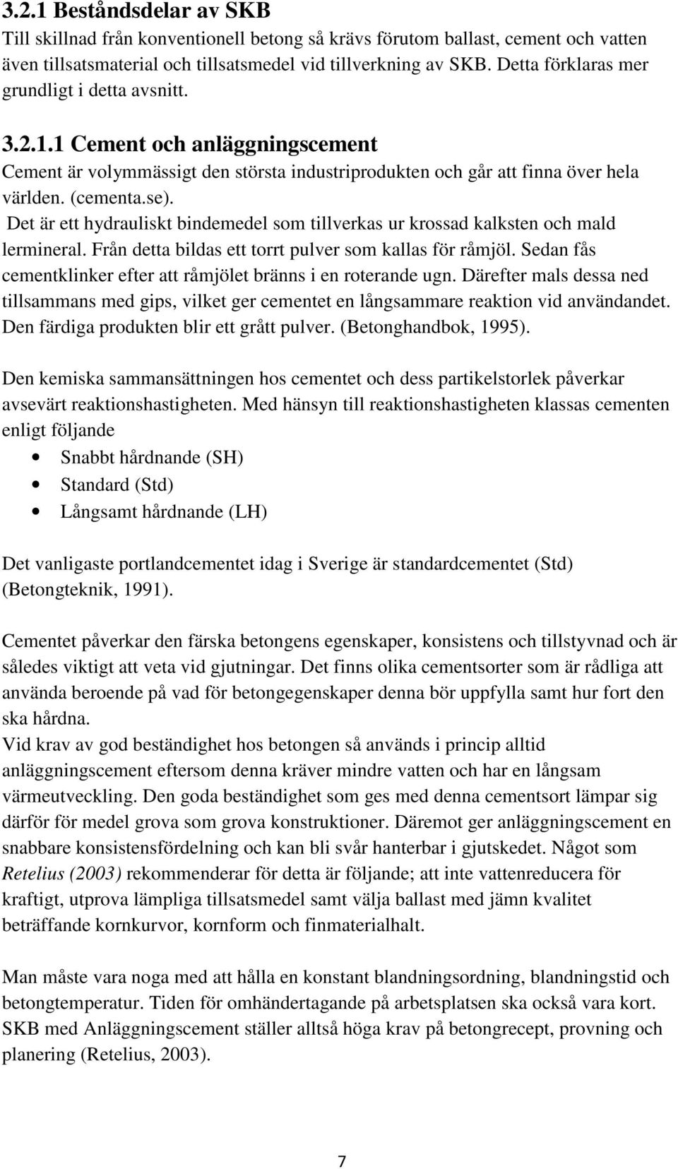 Det är ett hydrauliskt bindemedel som tillverkas ur krossad kalksten och mald lermineral. Från detta bildas ett torrt pulver som kallas för råmjöl.