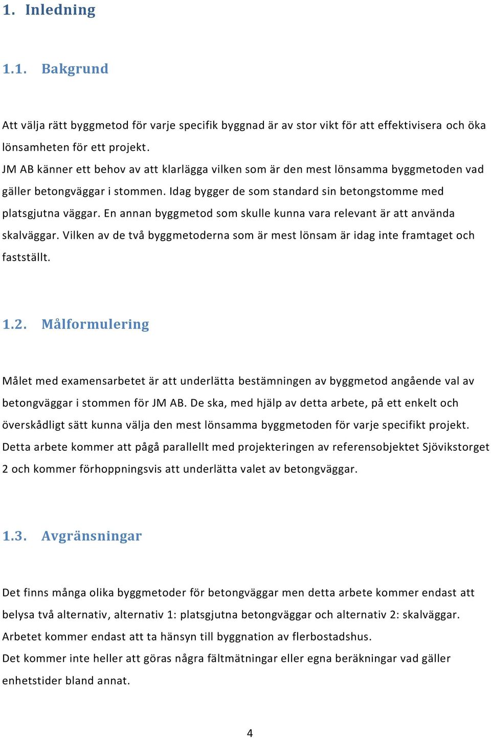 En annan byggmetod som skulle kunna vara relevant är att använda skalväggar. Vilken av de två byggmetoderna som är mest lönsam är idag inte framtaget och fastställt. 1.2.