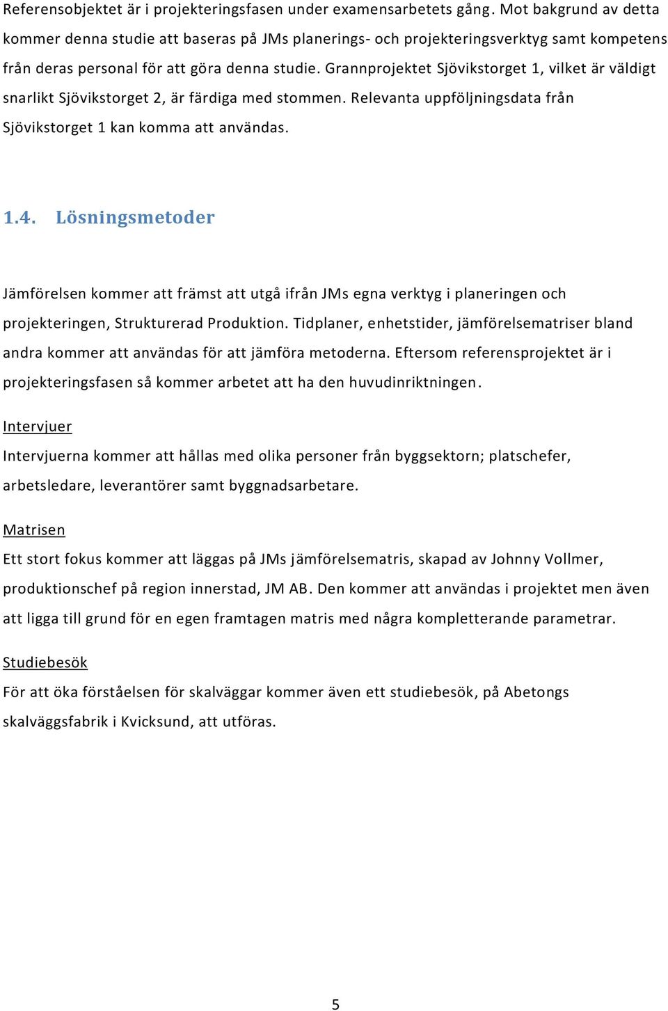 Grannprojektet Sjövikstorget 1, vilket är väldigt snarlikt Sjövikstorget 2, är färdiga med stommen. Relevanta uppföljningsdata från Sjövikstorget 1 kan komma att användas. 1.4.