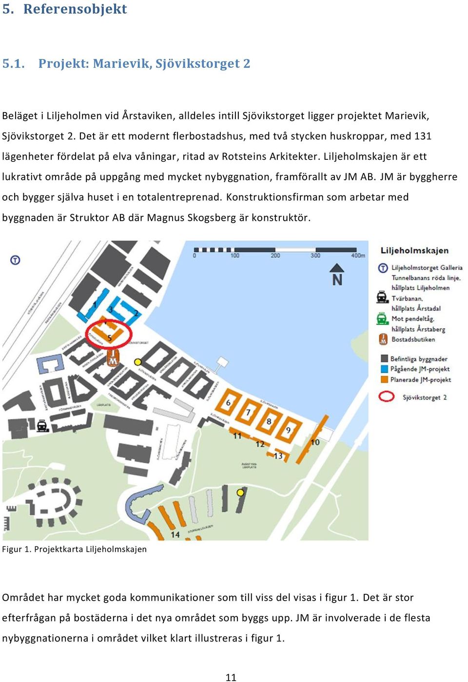 Liljeholmskajen är ett lukrativt område på uppgång med mycket nybyggnation, framförallt av JM AB. JM är byggherre och bygger själva huset i en totalentreprenad.